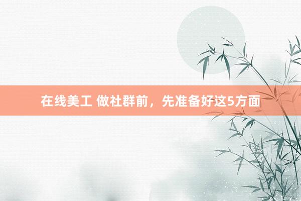 在线美工 做社群前，先准备好这5方面