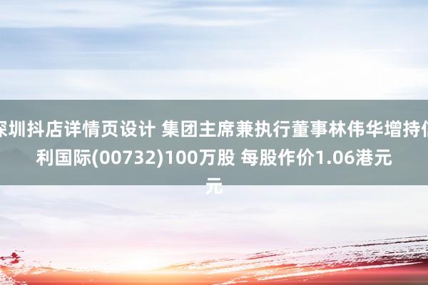 深圳抖店详情页设计 集团主席兼执行董事林伟华增持信利国际(00732)100万股 每股作价1.06港元