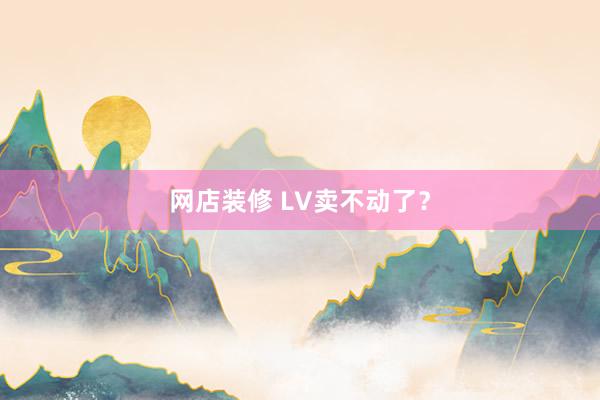 网店装修 LV卖不动了？