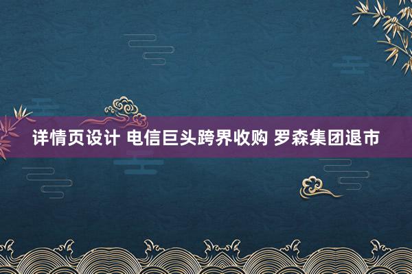 详情页设计 电信巨头跨界收购 罗森集团退市