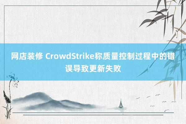 网店装修 CrowdStrike称质量控制过程中的错误导致更新失败