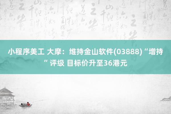 小程序美工 大摩：维持金山软件(03888)“增持”评级 目标价升至36港元