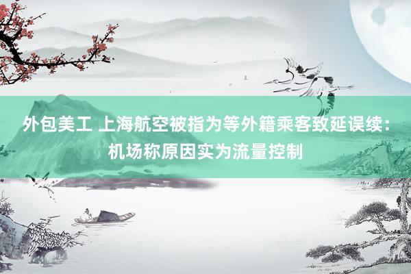 外包美工 上海航空被指为等外籍乘客致延误续：机场称原因实为流量控制