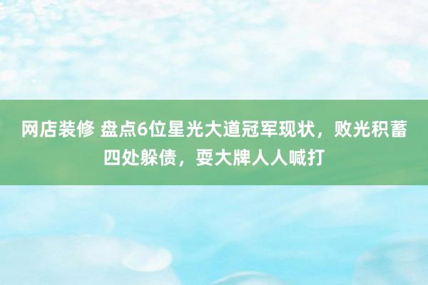 网店装修 盘点6位星光大道冠军现状，败光积蓄四处躲债，耍大牌人人喊打