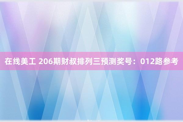 在线美工 206期财叔排列三预测奖号：012路参考