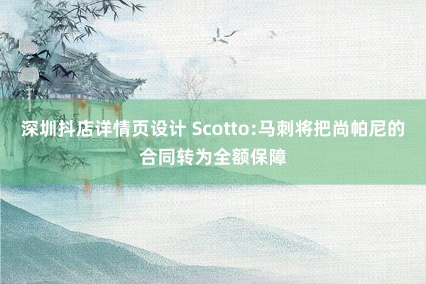 深圳抖店详情页设计 Scotto:马刺将把尚帕尼的合同转为全额保障