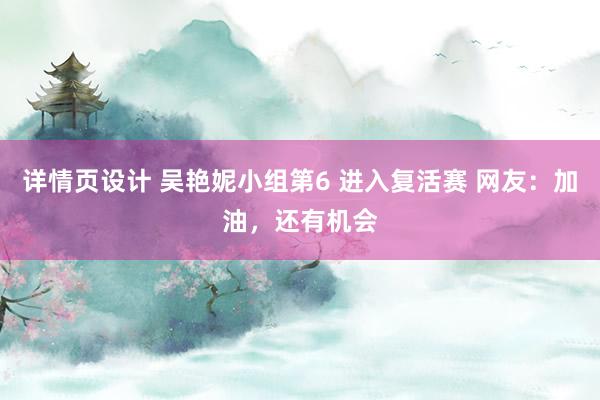 详情页设计 吴艳妮小组第6 进入复活赛 网友：加油，还有机会