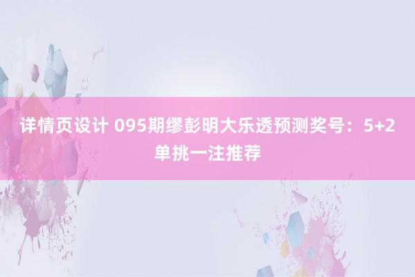 详情页设计 095期缪彭明大乐透预测奖号：5+2单挑一注推荐