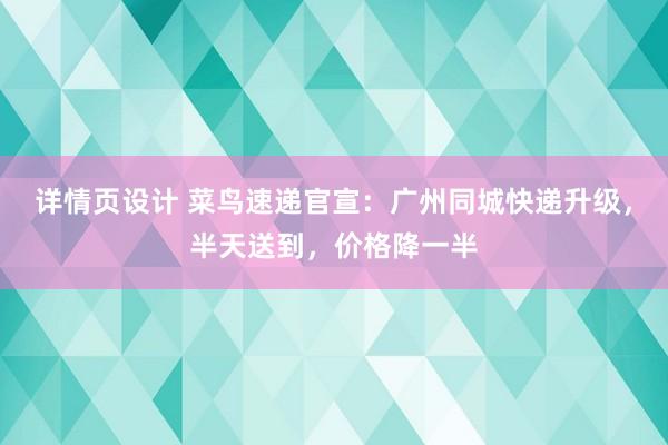 详情页设计 菜鸟速递官宣：广州同城快递升级，半天送到，价格降一半