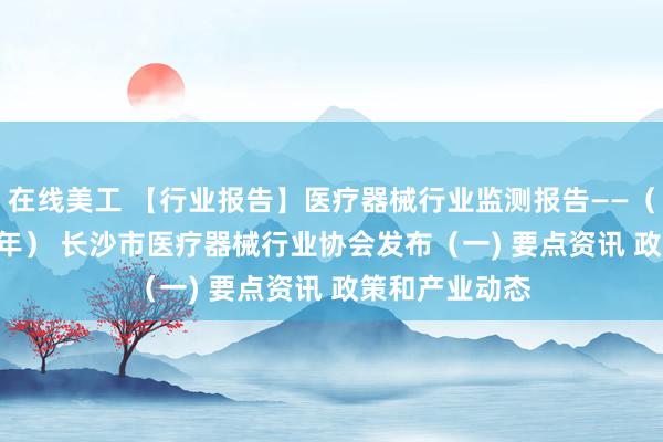 在线美工 【行业报告】医疗器械行业监测报告——（2024 年上半年） 长沙市医疗器械行业协会发布（一) 要点资讯 政策和产业动态