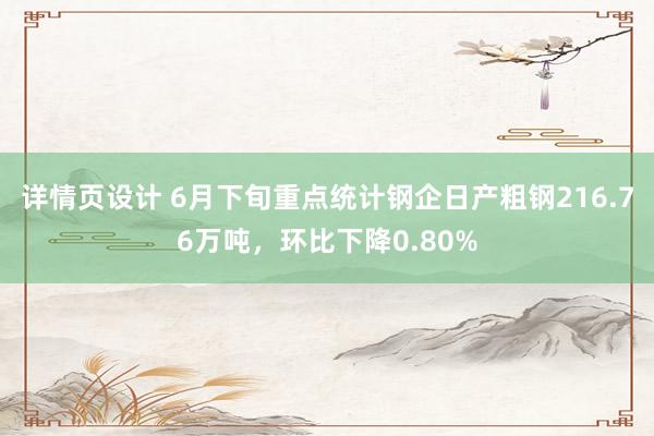 详情页设计 6月下旬重点统计钢企日产粗钢216.76万吨，环比下降0.80%