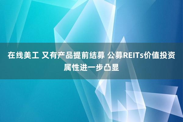 在线美工 又有产品提前结募 公募REITs价值投资属性进一步凸显