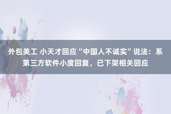 外包美工 小天才回应“中国人不诚实”说法：系第三方软件小度回复，已下架相关回应