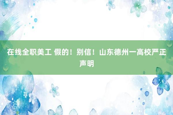 在线全职美工 假的！别信！山东德州一高校严正声明