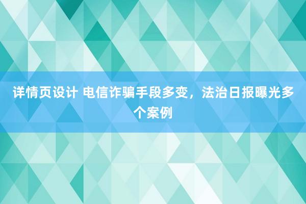 详情页设计 电信诈骗手段多变，法治日报曝光多个案例