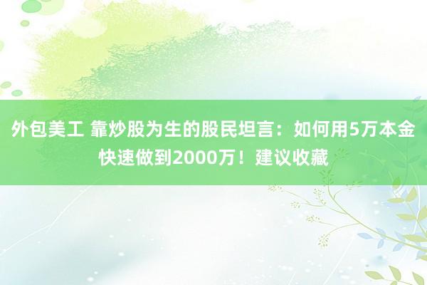 外包美工 靠炒股为生的股民坦言：如何用5万本金快速做到2000万！建议收藏