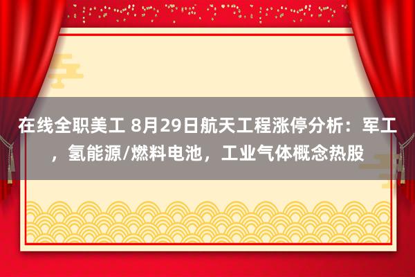 在线全职美工 8月29日航天工程涨停分析：军工，氢能源/燃料电池，工业气体概念热股