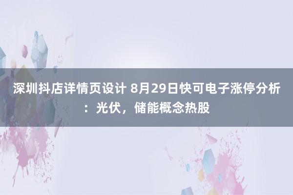 深圳抖店详情页设计 8月29日快可电子涨停分析：光伏，储能概念热股