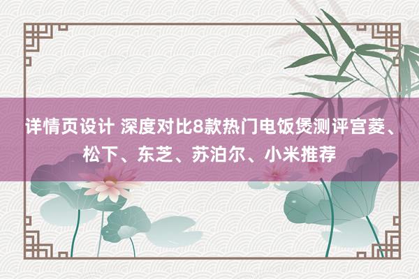 详情页设计 深度对比8款热门电饭煲测评宫菱、松下、东芝、苏泊尔、小米推荐