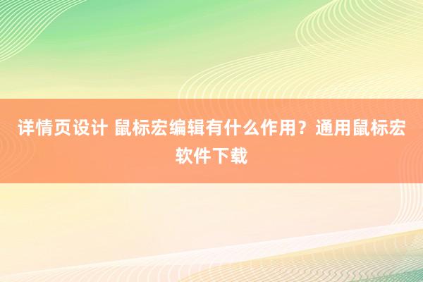 详情页设计 鼠标宏编辑有什么作用？通用鼠标宏软件下载