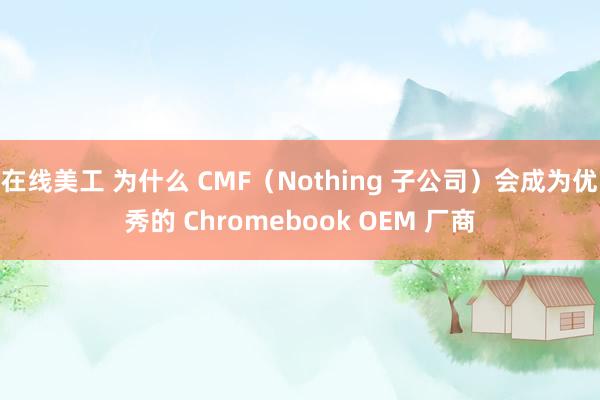 在线美工 为什么 CMF（Nothing 子公司）会成为优秀的 Chromebook OEM 厂商