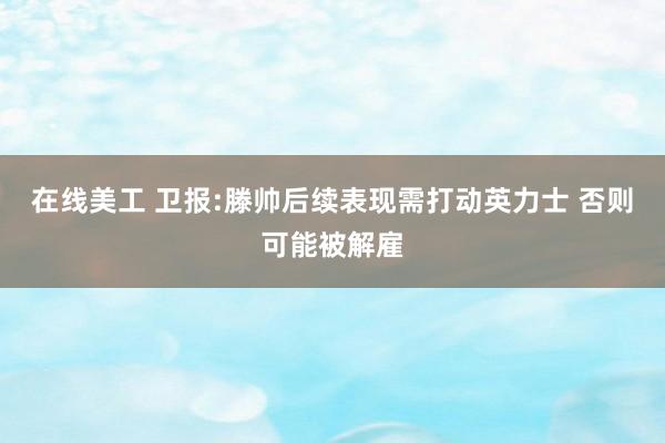 在线美工 卫报:滕帅后续表现需打动英力士 否则可能被解雇