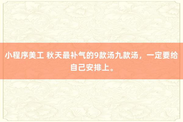 小程序美工 秋天最补气的9款汤九款汤，一定要给自己安排上。