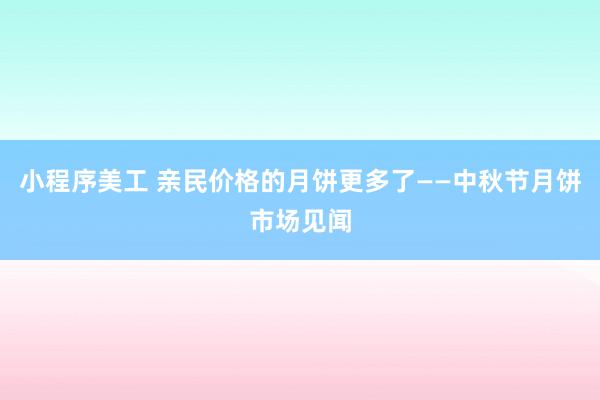 小程序美工 亲民价格的月饼更多了——中秋节月饼市场见闻