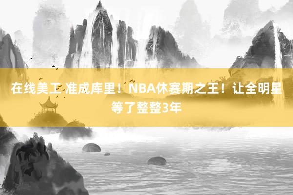 在线美工 准成库里！NBA休赛期之王！让全明星等了整整3年