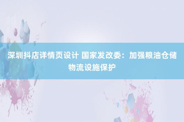 深圳抖店详情页设计 国家发改委：加强粮油仓储物流设施保护