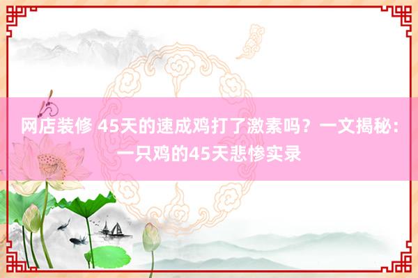 网店装修 45天的速成鸡打了激素吗？一文揭秘：一只鸡的45天悲惨实录