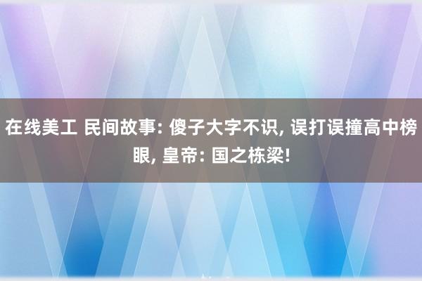 在线美工 民间故事: 傻子大字不识, 误打误撞高中榜眼, 皇帝: 国之栋梁!