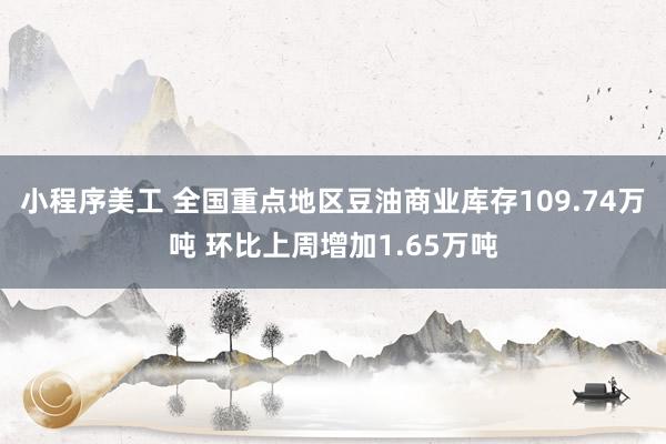 小程序美工 全国重点地区豆油商业库存109.74万吨 环比上周增加1.65万吨