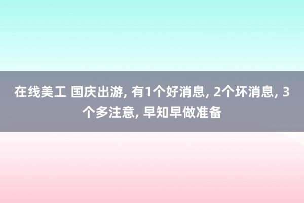 在线美工 国庆出游, 有1个好消息, 2个坏消息, 3个多注意, 早知早做准备