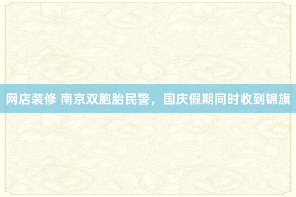 网店装修 南京双胞胎民警，国庆假期同时收到锦旗