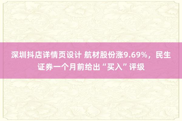 深圳抖店详情页设计 航材股份涨9.69%，民生证券一个月前给出“买入”评级