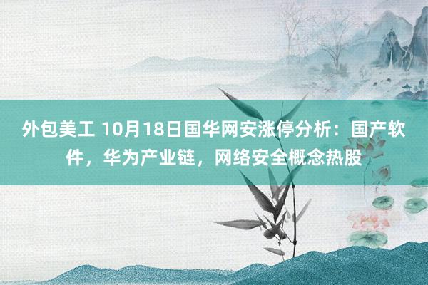 外包美工 10月18日国华网安涨停分析：国产软件，华为产业链，网络安全概念热股