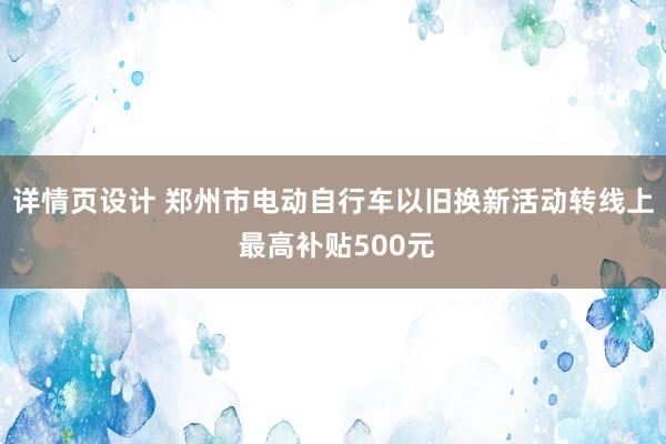 详情页设计 郑州市电动自行车以旧换新活动转线上 最高补贴500元