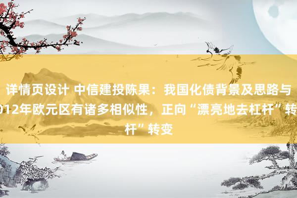 详情页设计 中信建投陈果：我国化债背景及思路与2012年欧元区有诸多相似性，正向“漂亮地去杠杆”转变