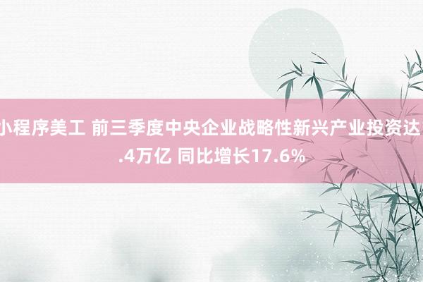 小程序美工 前三季度中央企业战略性新兴产业投资达1.4万亿 同比增长17.6%