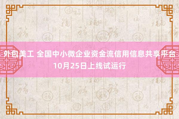 外包美工 全国中小微企业资金流信用信息共享平台10月25日上线试运行