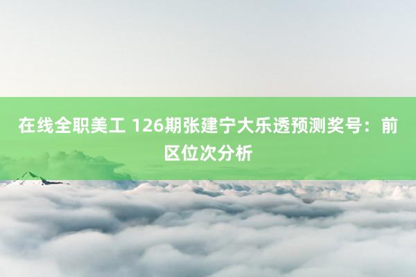 在线全职美工 126期张建宁大乐透预测奖号：前区位次分析